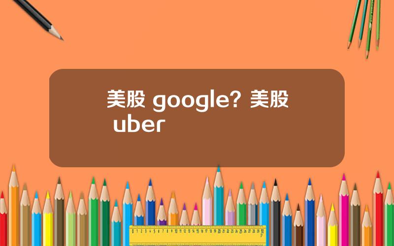 美股 google？美股 uber